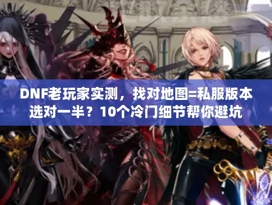 DNF老玩家实测,找对地图=私服版本选对一半?10个冷门细节帮你避坑 DNF老玩家实测,找对地图=私服版本选对一半?10个冷门细节帮你避坑