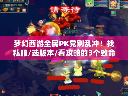 梦幻西游全民PK党别乱冲！找私服/选版本/看攻略的3个致命误区我帮你踩过了