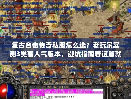 复古合击传奇私服怎么选?老玩家实测3类高人气版本,避坑指南看这篇就够 复古合击传奇私服怎么选?老玩家实测3类高人气版本,避坑指南看这篇就够