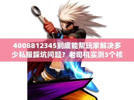 4008812345到底能帮玩家解决多少私服踩坑问题？老司机实测3个核心场景