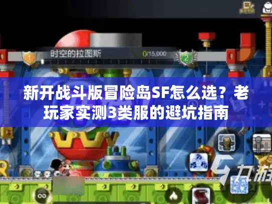 新开战斗版冒险岛SF怎么选？老玩家实测3类服的避坑指南