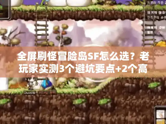 全屏刷怪冒险岛SF怎么选？老玩家实测3个避坑要点+2个高爆版本推荐