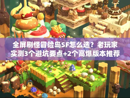 全屏刷怪冒险岛SF怎么选？老玩家实测3个避坑要点+2个高爆版本推荐