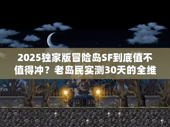 2025独家版冒险岛SF到底值不值得冲?老岛民实测30天的全维度答案 2025独家版冒险岛SF到底值不值得冲?老岛民实测30天的全维度答案