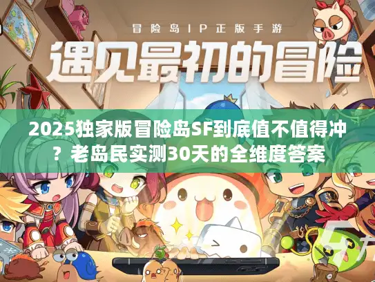 2025独家版冒险岛SF到底值不值得冲?老岛民实测30天的全维度答案 2025独家版冒险岛SF到底值不值得冲?老岛民实测30天的全维度答案