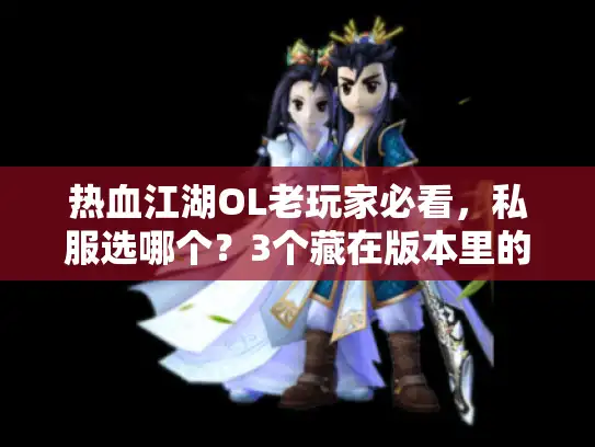 热血江湖OL老玩家必看，私服选哪个？3个藏在版本里的坑你踩过吗？