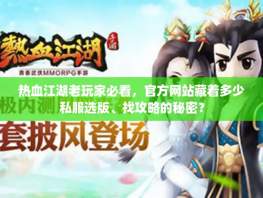 热血江湖老玩家必看,官方网站藏着多少私服选版、找攻略的秘密? 热血江湖老玩家必看,官方网站藏着多少私服选版、找攻略的秘密?