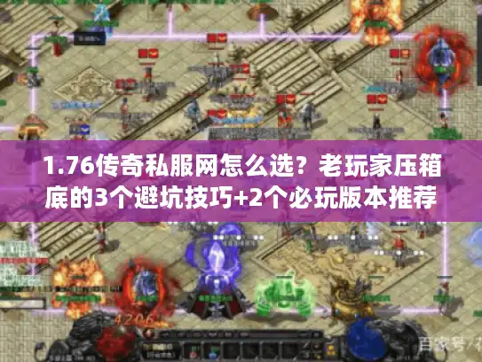 1.76传奇私服网怎么选？老玩家压箱底的3个避坑技巧+2个必玩版本推荐