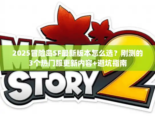 2025冒险岛SF最新版本怎么选？刚测的3个热门服更新内容+避坑指南