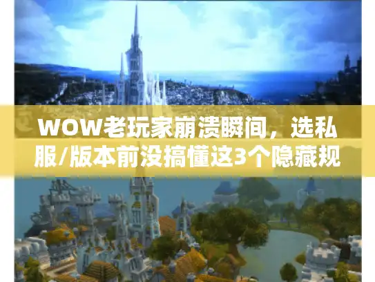 WOW老玩家崩溃瞬间，选私服/版本前没搞懂这3个隐藏规则，白瞎几千小时？