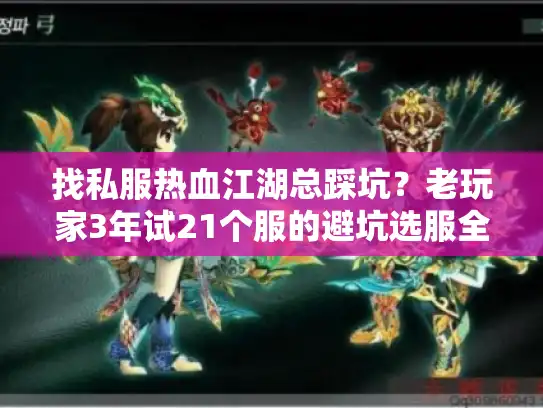 找私服热血江湖总踩坑？老玩家3年试21个服的避坑选服全攻略