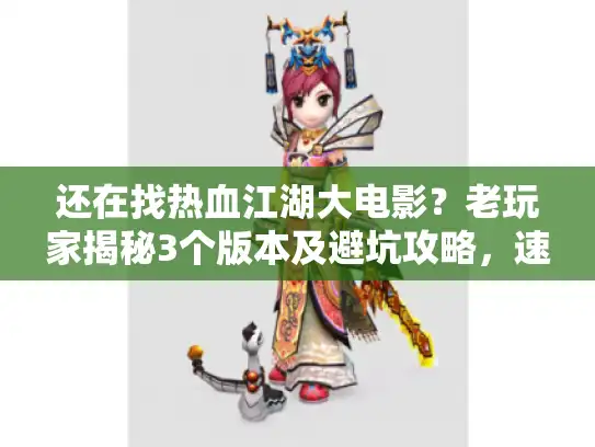 还在找热血江湖大电影？老玩家揭秘3个版本及避坑攻略，速看！