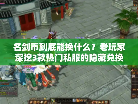 名剑币到底能换什么?老玩家深挖3款热门私服的隐藏兑换清单 名剑币到底能换什么?老玩家深挖3款热门私服的隐藏兑换清单