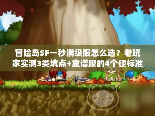 冒险岛SF一秒满级服怎么选？老玩家实测3类坑点+靠谱服的4个硬标准