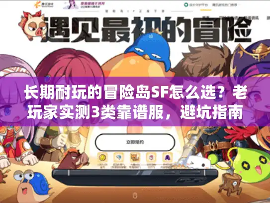 长期耐玩的冒险岛SF怎么选？老玩家实测3类靠谱服，避坑指南全在这里