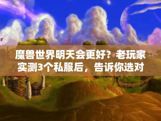 魔兽世界明天会更好？老玩家实测3个私服后，告诉你选对服有多赚