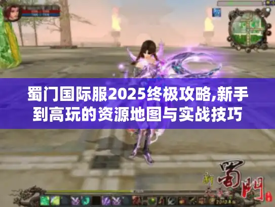 蜀门国际服2025终极攻略,新手到高玩的资源地图与实战技巧