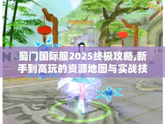 蜀门国际服2025终极攻略,新手到高玩的资源地图与实战技巧