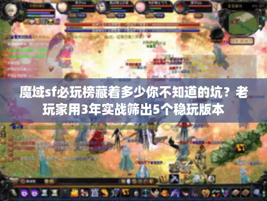 魔域sf必玩榜藏着多少你不知道的坑？老玩家用3年实战筛出5个稳玩版本