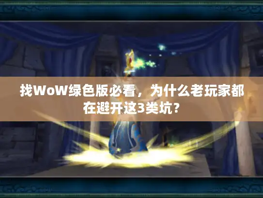 找WoW绿色版必看，为什么老玩家都在避开这3类坑？