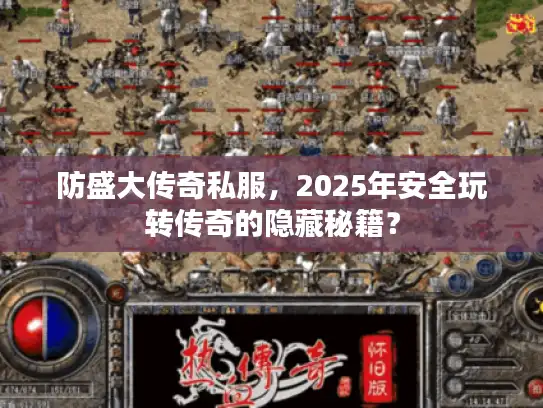 防盛大传奇私服，2025年安全玩转传奇的隐藏秘籍？