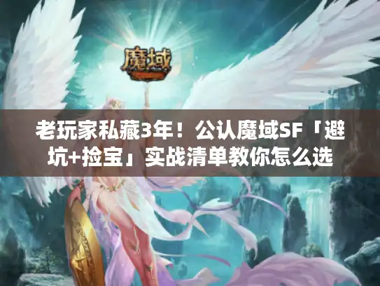 老玩家私藏3年！公认魔域SF「避坑+捡宝」实战清单教你怎么选