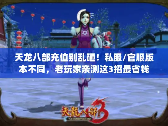 天龙八部充值别乱砸!私服/官服版本不同,老玩家亲测这3招最省钱 天龙八部充值别乱砸!私服/官服版本不同,老玩家亲测这3招最省钱