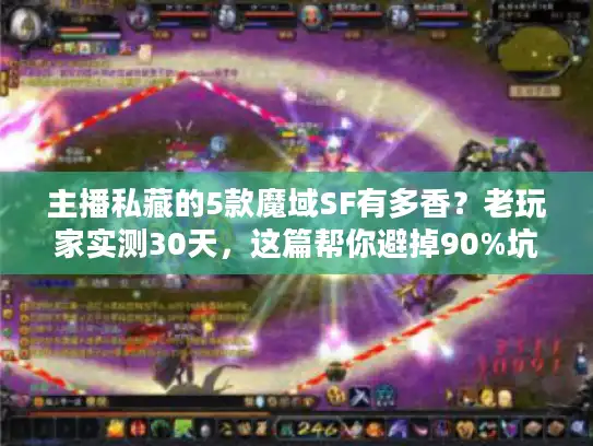 主播私藏的5款魔域SF有多香?老玩家实测30天,这篇帮你避掉90%坑 主播私藏的5款魔域SF有多香?老玩家实测30天,这篇帮你避掉90%坑