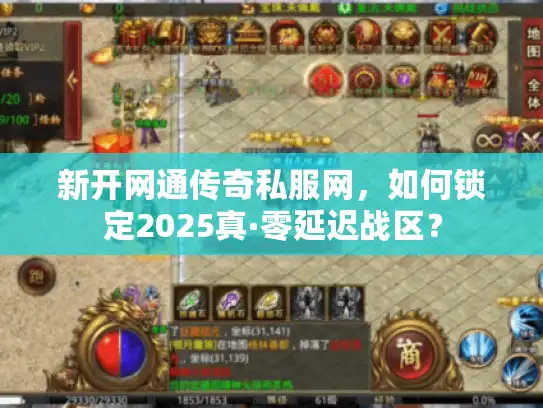新开网通传奇私服网，如何锁定2025真·零延迟战区？