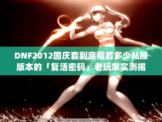 DNF2012国庆套到底藏着多少私服版本的「复活密码」老玩家实测揭秘