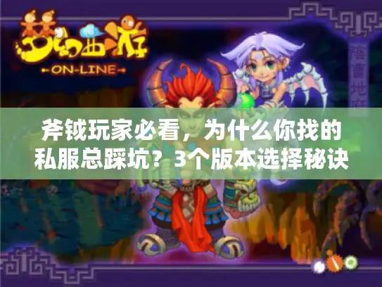 斧钺玩家必看,为什么你找的私服总踩坑?3个版本选择秘诀+实战攻略 斧钺玩家必看,为什么你找的私服总踩坑?3个版本选择秘诀+实战攻略
