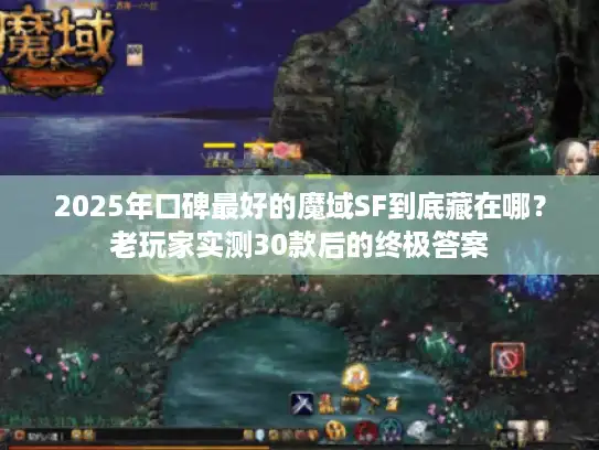 2025年口碑最好的魔域SF到底藏在哪？老玩家实测30款后的终极答案
