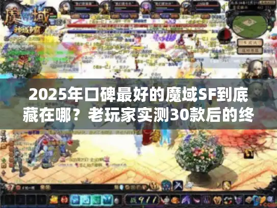 2025年口碑最好的魔域SF到底藏在哪？老玩家实测30款后的终极答案