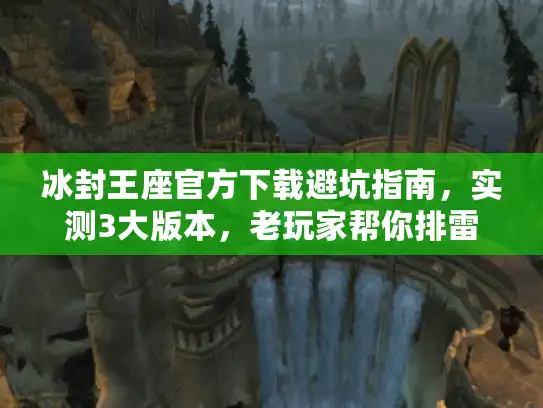 冰封王座官方下载避坑指南，实测3大版本，老玩家帮你排雷