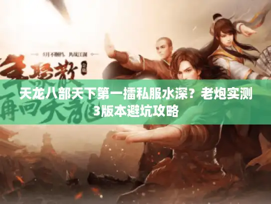 天龙八部天下第一擂私服水深？老炮实测3版本避坑攻略