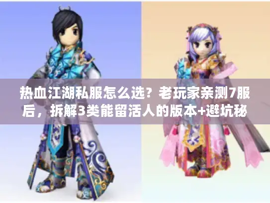热血江湖私服怎么选?老玩家亲测7服后,拆解3类能留活人的版本+避坑秘诀 热血江湖私服怎么选?老玩家亲测7服后,拆解3类能留活人的版本+避坑秘诀