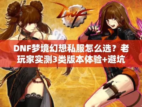 DNF梦境幻想私服怎么选?老玩家实测3类版本体验+避坑攻略 DNF梦境幻想私服怎么选?老玩家实测3类版本体验+避坑攻略