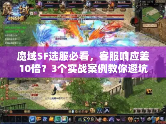 魔域SF选服必看，客服响应差10倍？3个实战案例教你避坑