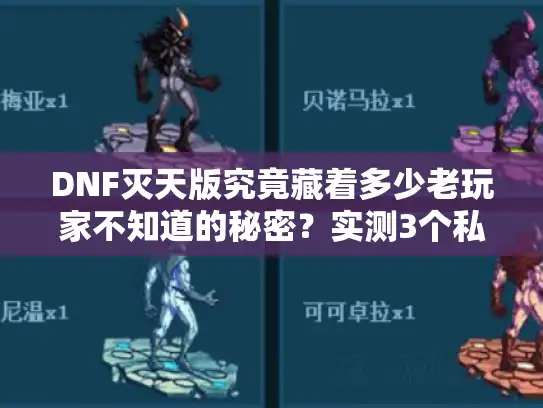 DNF灭天版究竟藏着多少老玩家不知道的秘密？实测3个私服后我发现了真相