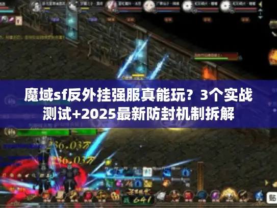 魔域sf反外挂强服真能玩?3个实战测试+2025最新防封机制拆解 魔域sf反外挂强服真能玩?3个实战测试+2025最新防封机制拆解