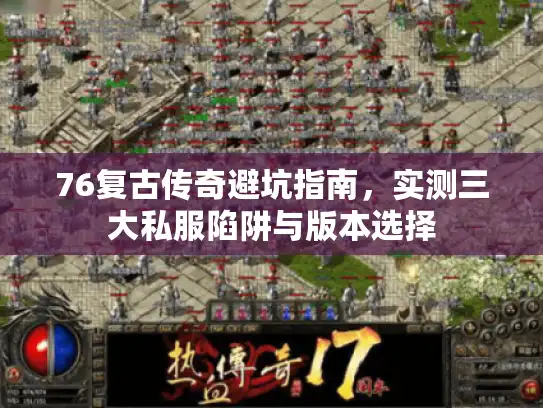 76复古传奇避坑指南，实测三大私服陷阱与版本选择