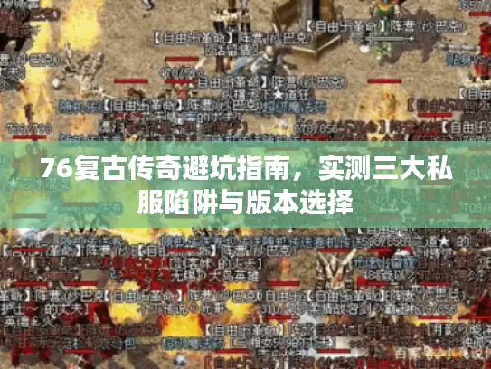 76复古传奇避坑指南，实测三大私服陷阱与版本选择