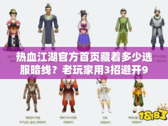 热血江湖官方首页藏着多少选服暗线?老玩家用3招避开90%私服坑 热血江湖官方首页藏着多少选服暗线?老玩家用3招避开90%私服坑