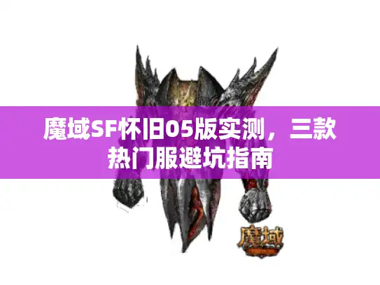 魔域SF怀旧05版实测，三款热门服避坑指南