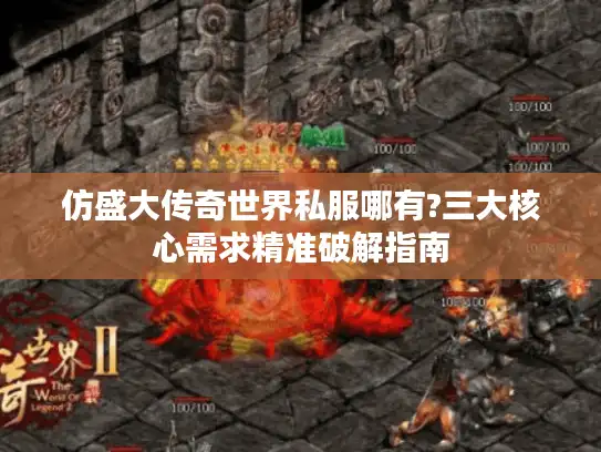 仿盛大传奇世界私服哪有?三大核心需求精准破解指南