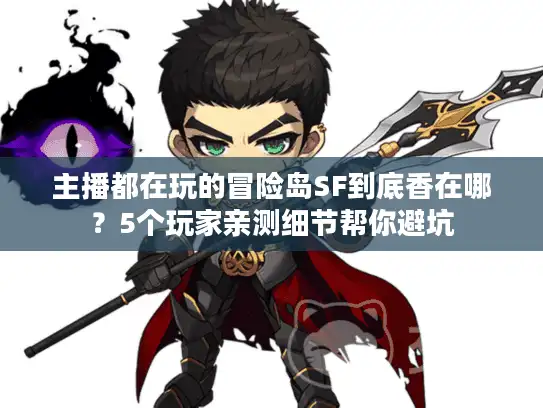 主播都在玩的冒险岛SF到底香在哪？5个玩家亲测细节帮你避坑