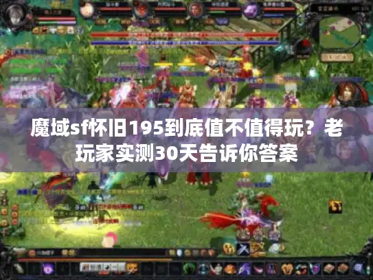 魔域sf怀旧195到底值不值得玩？老玩家实测30天告诉你答案