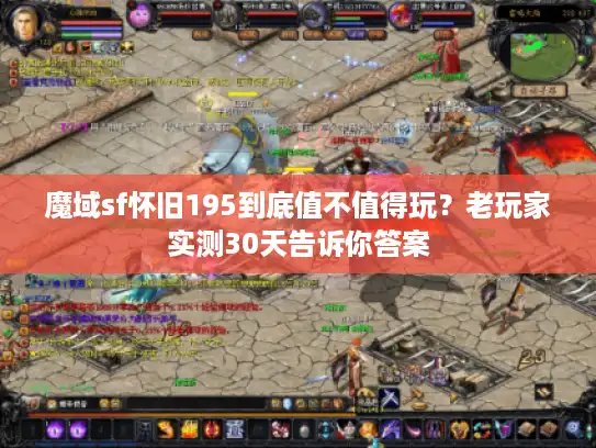魔域sf怀旧195到底值不值得玩？老玩家实测30天告诉你答案