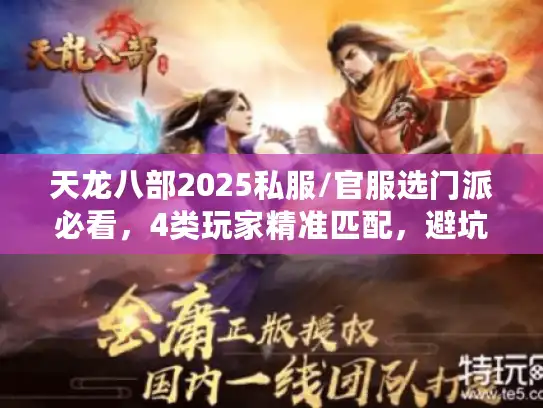 天龙八部2025私服/官服选门派必看，4类玩家精准匹配，避坑90%新手误区