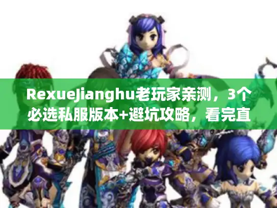 RexueJianghu老玩家亲测,3个必选私服版本+避坑攻略,看完直接开玩? RexueJianghu老玩家亲测,3个必选私服版本+避坑攻略,看完直接开玩?
